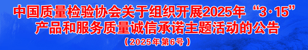 中國質(zhì)量檢驗(yàn)協(xié)會關(guān)于組織開展2025年“3.15”國際消費(fèi)者權(quán)益日“產(chǎn)品和服務(wù)質(zhì)量誠信承諾”主題活動的公告(2025年第6號)